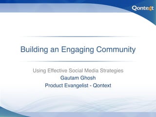Building an Engaging Community
                             !

   Using Effective Social Media Strategies
                                         !
               Gautam Ghosh  !
        Product Evangelist - Qontext!
 