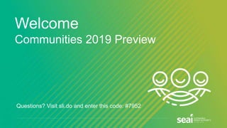 Welcome
Communities 2019 Preview
Questions? Visit sli.do and enter this code: #7952
 