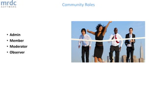 Community Roles
• Admin
• Member
• Moderator
• Observer
 