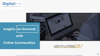 1
Insights on-Demand
with
Online Communities
This document contains proprietary/confidential company information. All unauthorized distribution prohibited. Any unauthorized recipient please immediately notify DigitalMR by Email at info@digital-mr.com
 