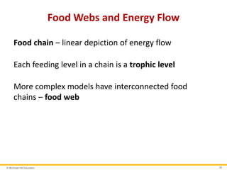 © McGraw-Hill Education 28
Food Webs and Energy Flow
Food chain – linear depiction of energy flow
Each feeding level in a chain is a trophic level
More complex models have interconnected food
chains – food web
 