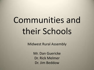 Communities and their Schools Midwest Rural Assembly Mr. Dan Guericke Dr. Rick Melmer Dr. Jim Beddow 