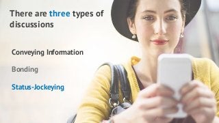 There are three types of
discussions
Conveying Information
Bonding
Status-Jockeying
 