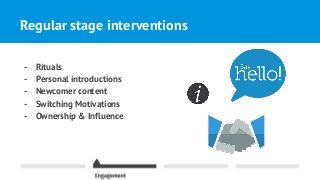 Regular stage interventions
- Rituals
- Personal introductions
- Newcomer content
- Switching Motivations
- Ownership & Influence
 