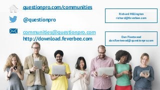 questionpro.com/communities
@questionpro
communities@questionpro.com
http://download.feverbee.com Dan Fleetwood
dan.fleetwood@questionpro.com
Richard Millington
richard@feverbee.com
 