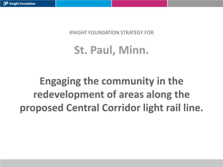 KNIGHT FOUNDATION STRATEGY FOR


            St. Paul, Minn.

    Engaging the community in the
   redevelopment of areas along the
proposed Central Corridor light rail line.
 