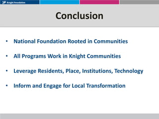 Conclusion

• National Foundation Rooted in Communities

• All Programs Work in Knight Communities

• Leverage Residents, Place, Institutions, Technology

• Inform and Engage for Local Transformation
 
