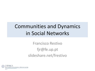 Communities and Dynamics
in Social Networks
Francisco Restivo
fjr@fe.up.pt
slideshare.net/frestivo
 