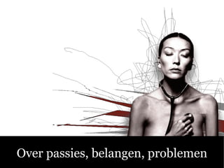 Over passies, belangen, problemen
 
