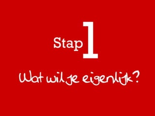 Stap

Wat wil je eigenlijk?
 
