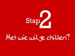 Stap

Met wie wil je chillen?
 
