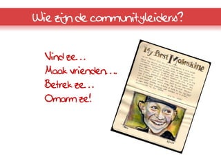 Wie zijn de communityleiders?


  Vind ze…
  Maak vrienden….
  Betrek ze…
  Omarm ze!
 