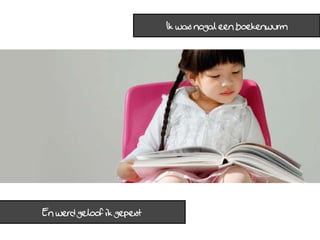 Ik was nogal een boekenwurm




En werd geloof ik gepest
 