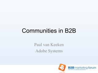 Communities in B2B

    Paul van Keeken
    Adobe Systems
 