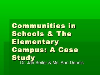 Communities in
Schools & T he
Elementar y
Campus: A Case
Study
 Dr. Jan Seiter & Ms. Ann Dennis
 