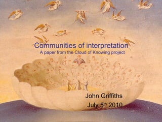 Communities of interpretation
A paper from the Cloud of Knowing project
John Griffiths
July 5th
2010
 