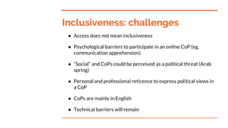 Inclusiveness: challenges
● Access does not mean inclusiveness
● Psychological barriers to participate in an online CoP (e...