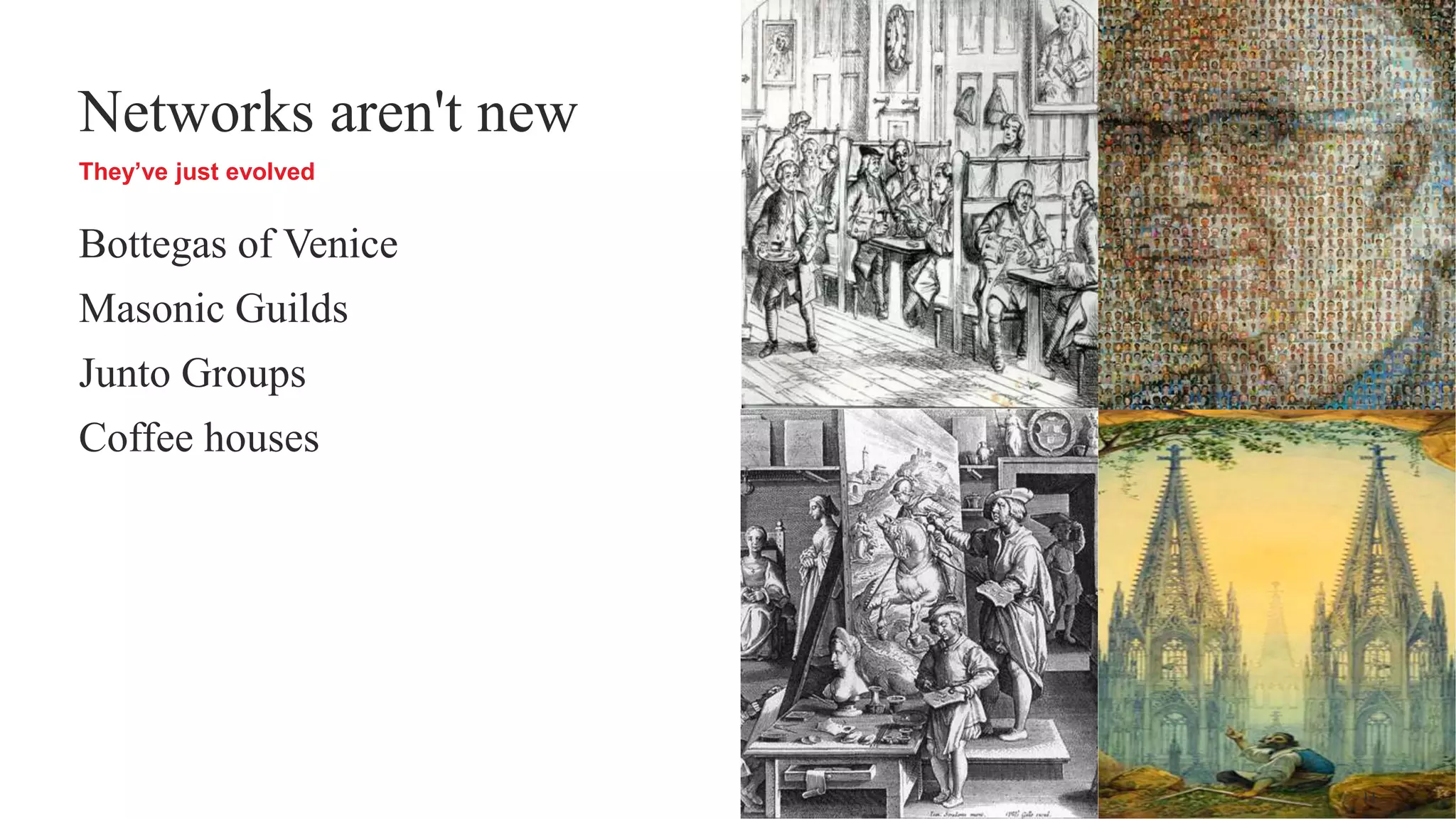 They’ve just evolved
Networks aren't new
Bottegas of Venice
Masonic Guilds
Junto Groups
Coffee houses
11
 