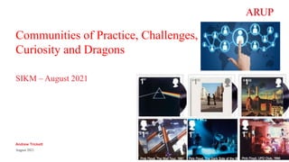 SIKM – August 2021
Andrew Trickett
August 2021
Communities of Practice, Challenges,
Curiosity and Dragons
 