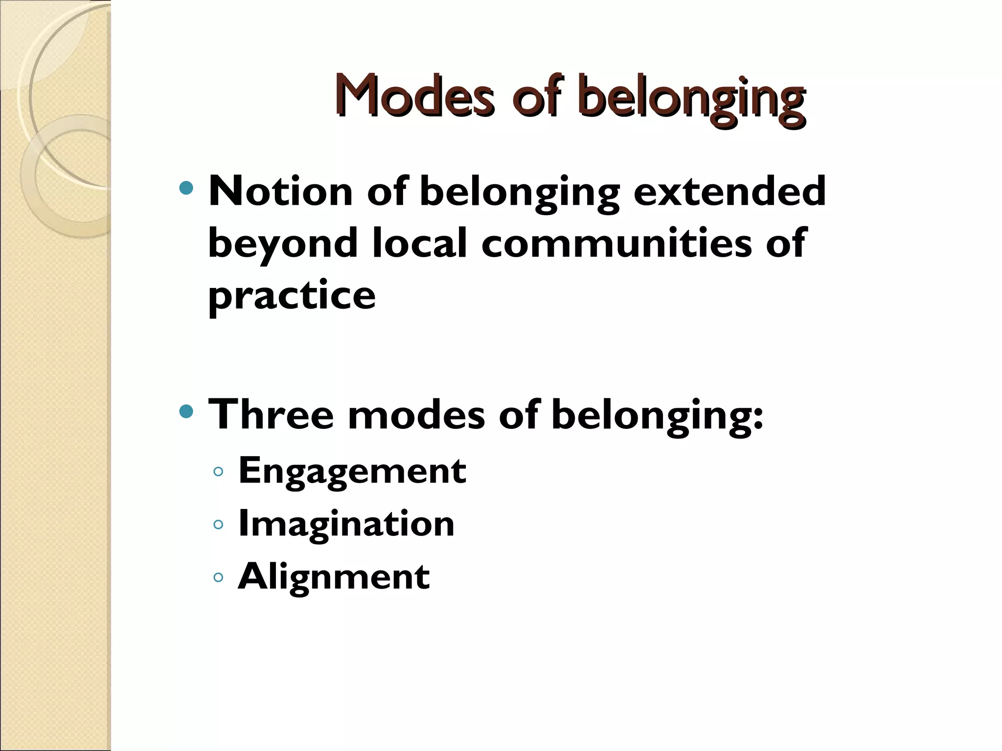 Modes of belonging Notion of belonging extended beyond local communities of practice Three modes of belonging: Engagement Imagination Alignment 