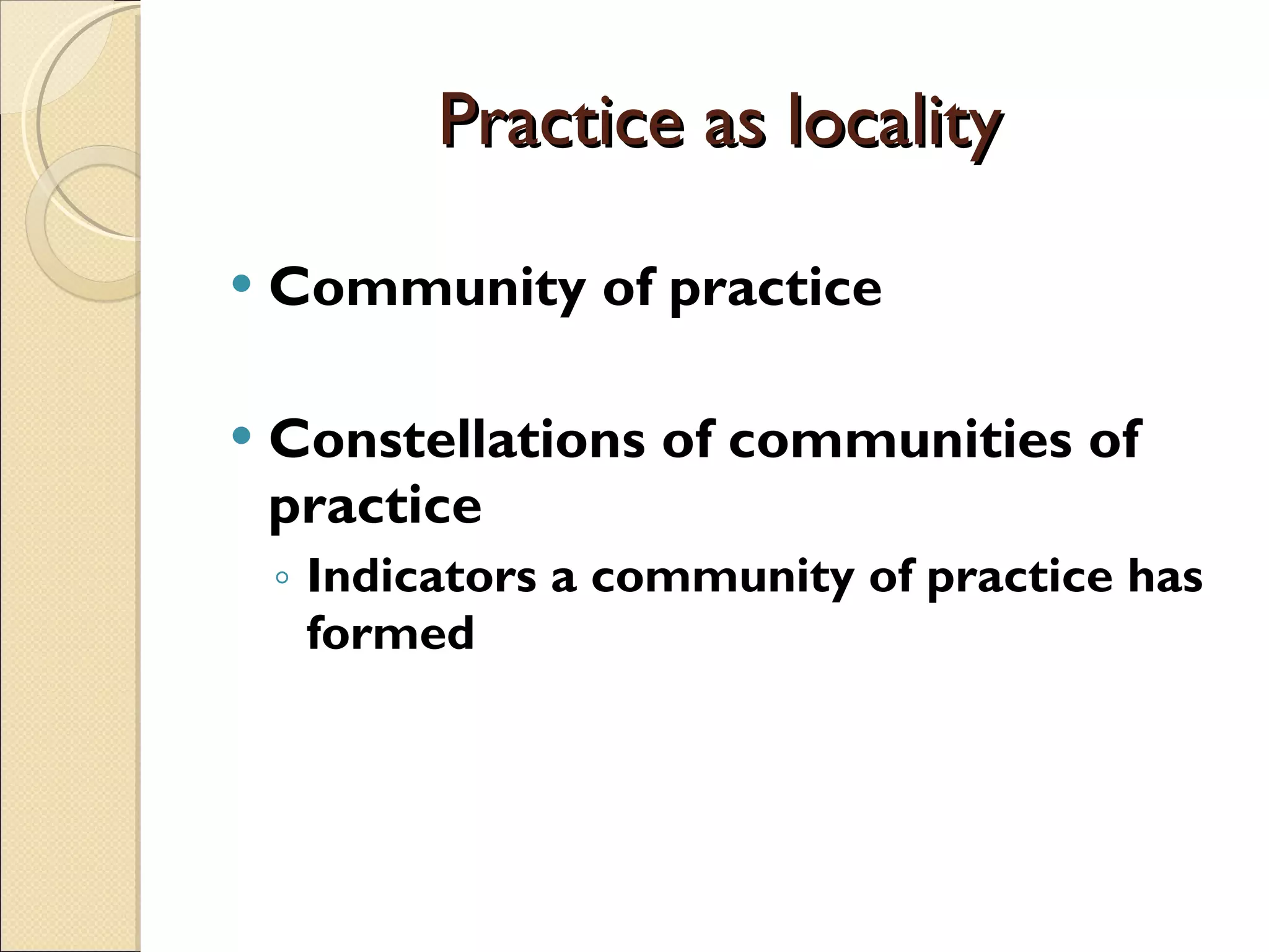 Practice as locality Community of practice Constellations of communities of practice Indicators a community of practice has formed 