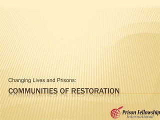 Communities of Restoration Changing Lives and Prisons: 
