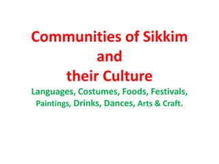 Communities of Sikkim
and
their Culture
Languages, Costumes, Foods, Festivals,
Paintings, Drinks, Dances, Arts & Craft.
 