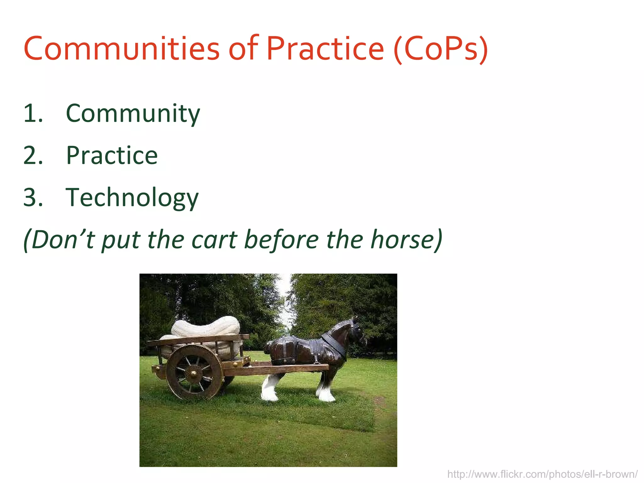 Communities of Practice (CoPs) Community Practice Technology (Don’t put the cart before the horse) http://www.flickr.com/photos/ell-r-brown/ 