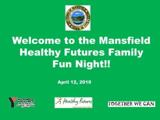 Welcome to the Mansfield Healthy Futures Family Fun Night!! April 12, 2010 