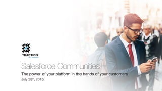 Salesforce Communities
The power of your platform in the hands of your customers
July 28th, 2015
 