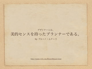 デザイナーとは、

美的センスを持ったプランナーである。
          by ブルーノ・ムナーリ




     http://maka-veli.com/BrunoMunari.html
 