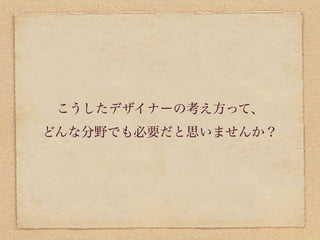 こうしたデザイナーの考え方って、
どんな分野でも必要だと思いませんか？
 