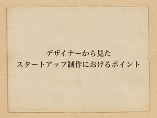 デザイナーから見た
スタートアップ制作におけるポイント
 