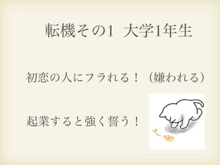 転機その1 大学1年生

初恋の人にフラれる！（嫌われる）


起業すると強く誓う！
 