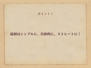 ポイント！




最初はシンプルに、具体的に、ストレートに！
 