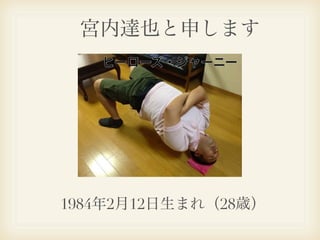  宮内達也と申します




1984年2月12日生まれ（28歳）
 