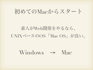 初めてのMacからスタート

  素人がWeb開発をやるなら、
UNIXベースのOS「Mac OS」が良い。


  Windows → Mac 
 