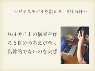 ビジネスモデルを詰める 8月24日∼




Webサイトの構成を作
ると自分の考えが全く
具体的でないのを実感
 