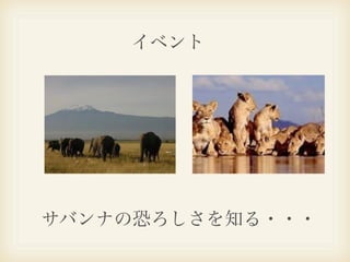 イベント




サバンナの恐ろしさを知る・・・
 