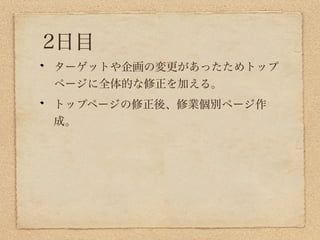 2日目
ターゲットや企画の変更があったためトップ
ページに全体的な修正を加える。
トップページの修正後、修業個別ページ作
成。
 