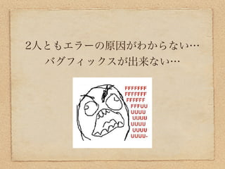 2人ともエラーの原因がわからない…
  バグフィックスが出来ない…
 