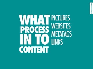 #meldinfuze
WHAT    PICTURES
        WEBSITES
PROCESS METATAGS
IN TO   LINKS
CONTENT
 