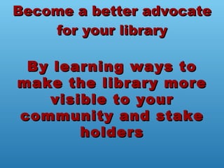 Become a better advocate for your library By learning ways to make the library more visible to your community and stake ho...