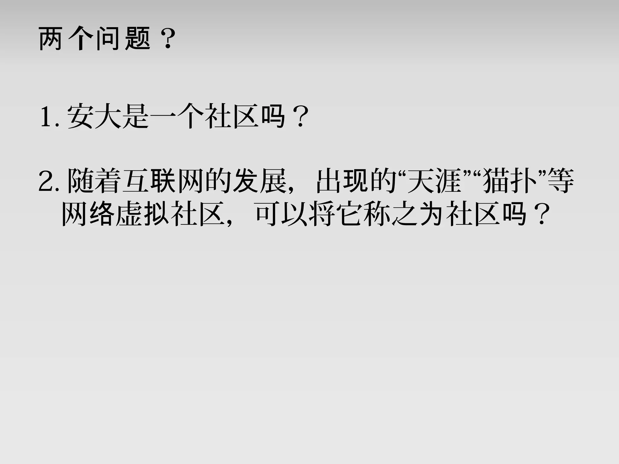 个 ？两 问题
1. 安大是一个社区 ？吗
2. 随着互 网的 展，出 的“天涯”“猫扑”等联 发 现
网 虚 社区，可以将它称之 社区 ？络 拟 为 吗
 