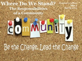 Where Do We Stand?       Courtney Caffrey
                                   Blue 4
  The Responsibilities       Spring 2012

    of a Community
 