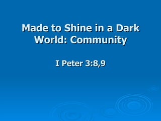 Made to Shine in a Dark World: Community I Peter 3:8,9 
