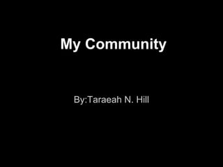 My Community


 By:Taraeah N. Hill
 