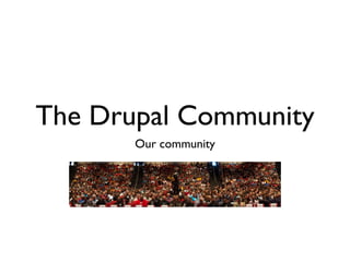 The Drupal Community
       Our community
 
