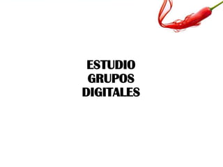 ESTUDIO
GRUPOS
DIGITALES
 