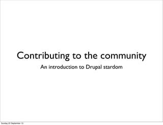 Contributing to the community
An introduction to Drupal stardom
Sunday 22 September 13
 